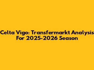 Celta Vigo: Transfermarkt Analysis For 2025-2026 Season