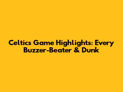 Celtics Game Highlights: Every Buzzer-Beater & Dunk