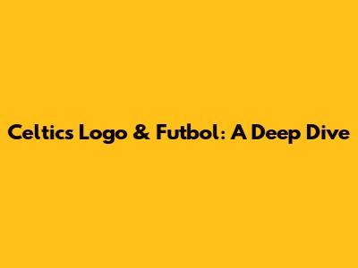 Celtics Logo & Futbol: A Deep Dive