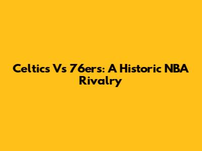 Celtics Vs 76ers: A Historic NBA Rivalry
