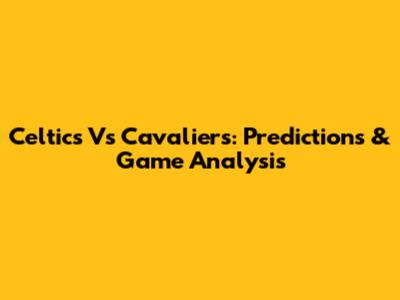 Celtics Vs Cavaliers: Predictions & Game Analysis