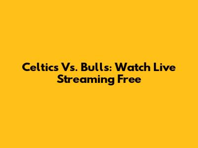 Celtics Vs. Bulls: Watch Live Streaming Free