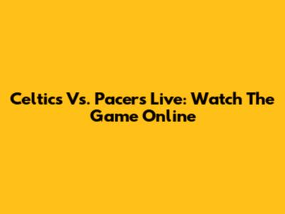 Celtics Vs. Pacers Live: Watch The Game Online