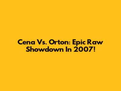 Cena Vs. Orton: Epic Raw Showdown In 2007!