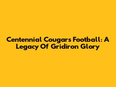 Centennial Cougars Football: A Legacy Of Gridiron Glory