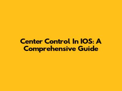 Center Control In IOS: A Comprehensive Guide
