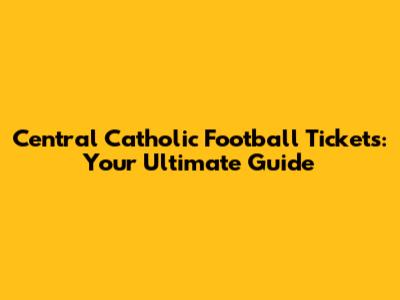Central Catholic Football Tickets: Your Ultimate Guide