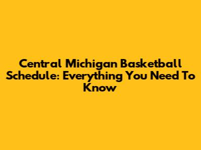 Central Michigan Basketball Schedule: Everything You Need To Know