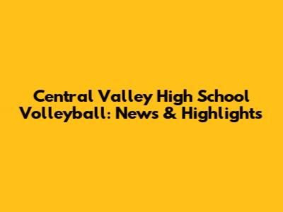 Central Valley High School Volleyball: News & Highlights
