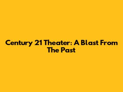 Century 21 Theater: A Blast From The Past