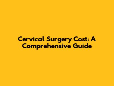 Cervical Surgery Cost: A Comprehensive Guide