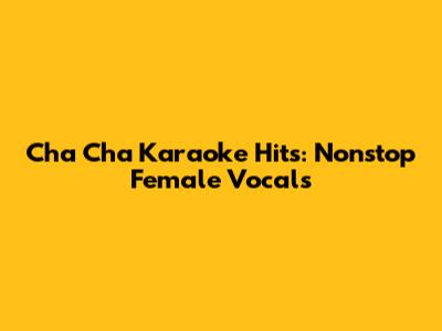 Cha Cha Karaoke Hits: Nonstop Female Vocals