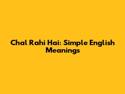 Chal Rahi Hai: Simple English Meanings