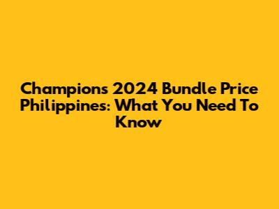 Champions 2024 Bundle Price Philippines: What You Need To Know