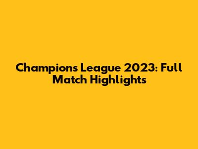 Champions League 2023: Full Match Highlights