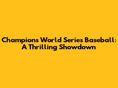 Champions World Series Baseball: A Thrilling Showdown