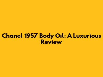 Chanel 1957 Body Oil: A Luxurious Review