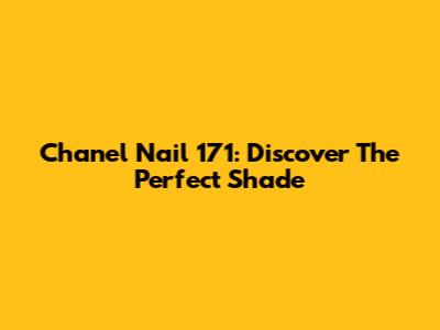 Chanel Nail 171: Discover The Perfect Shade