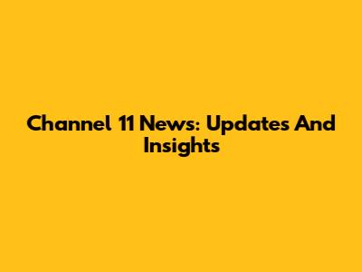 Channel 11 News: Updates And Insights