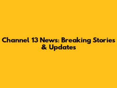 Channel 13 News: Breaking Stories & Updates