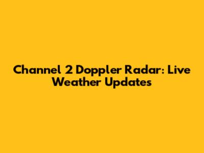 Channel 2 Doppler Radar: Live Weather Updates