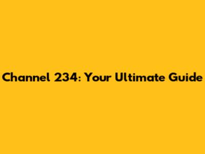 Channel 234: Your Ultimate Guide