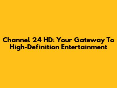 Channel 24 HD: Your Gateway To High-Definition Entertainment