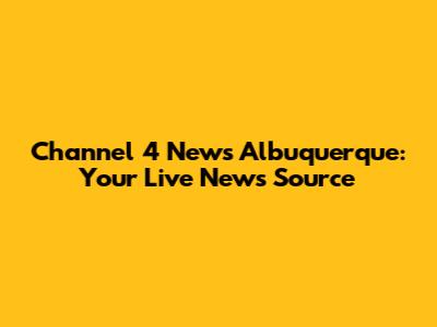 Channel 4 News Albuquerque: Your Live News Source