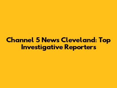 Channel 5 News Cleveland: Top Investigative Reporters