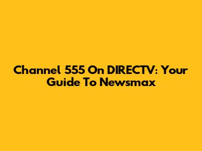 Channel 555 On DIRECTV: Your Guide To Newsmax