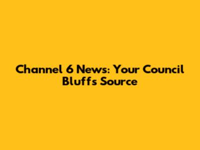 Channel 6 News: Your Council Bluffs Source