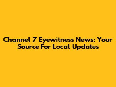 Channel 7 Eyewitness News: Your Source For Local Updates
