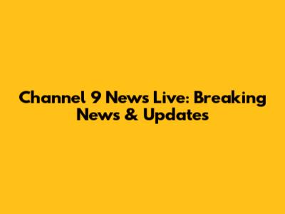 Channel 9 News Live: Breaking News & Updates