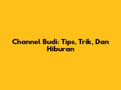 Channel Budi: Tips, Trik, Dan Hiburan