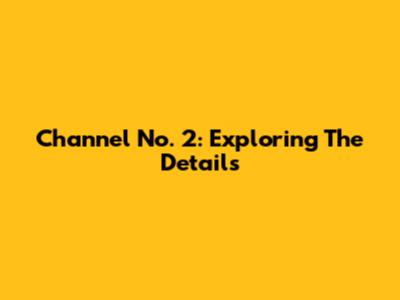 Channel No. 2: Exploring The Details
