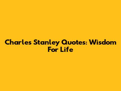 Charles Stanley Quotes: Wisdom For Life
