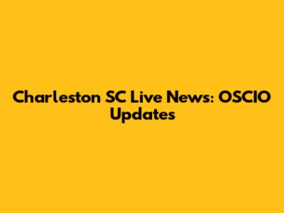 Charleston SC Live News: OSCIO Updates