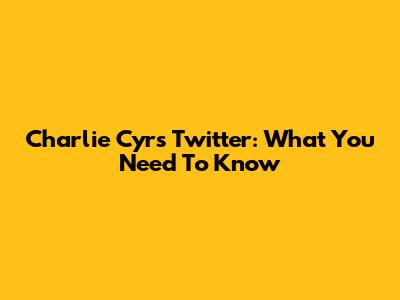 Charlie Cyr's Twitter: What You Need To Know