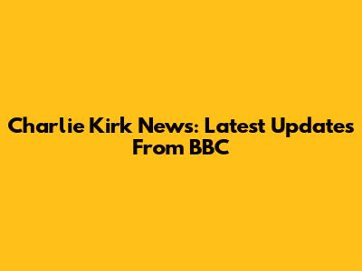 Charlie Kirk News: Latest Updates From BBC