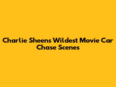 Charlie Sheen's Wildest Movie Car Chase Scenes