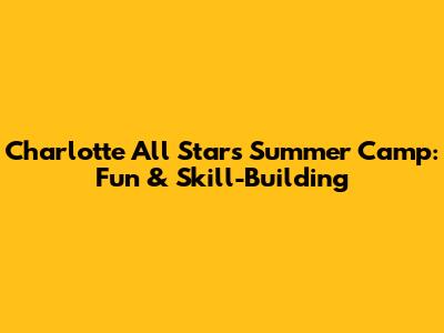 Charlotte All Stars Summer Camp: Fun & Skill-Building
