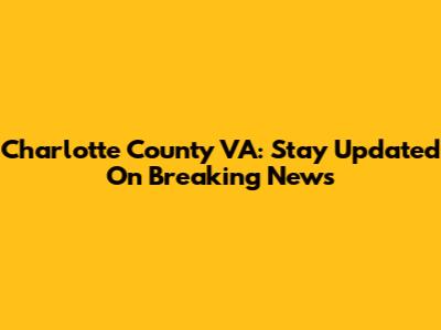 Charlotte County VA: Stay Updated On Breaking News