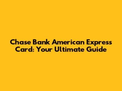 Chase Bank American Express Card: Your Ultimate Guide