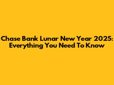 Chase Bank Lunar New Year 2025: Everything You Need To Know
