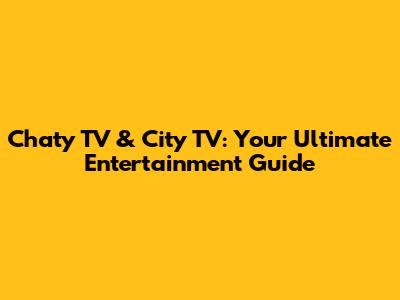 Chaty TV & City TV: Your Ultimate Entertainment Guide