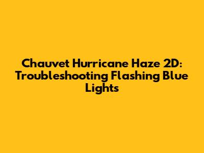 Chauvet Hurricane Haze 2D: Troubleshooting Flashing Blue Lights