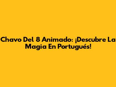 Chavo Del 8 Animado: ¡Descubre La Magia En Portugués!