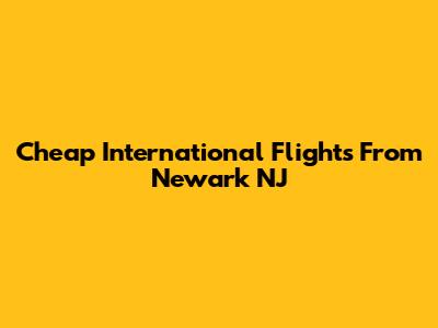Cheap International Flights From Newark NJ