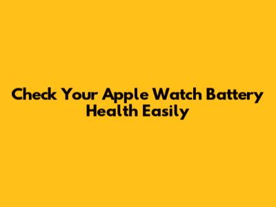 Check Your Apple Watch Battery Health Easily