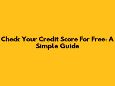 Check Your Credit Score For Free: A Simple Guide